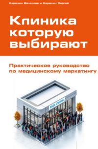  - Клиника, которую выбирают: Практическое руководство по медицинскому маркетингу