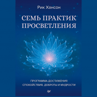 Рик Хансон - Семь практик просветления. Программа достижения спокойствия, доброты и мудрости