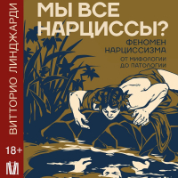 Витторио Линджарди - Мы все нарциссы? Феномен нарциссизма от мифологии до патологии