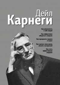 Дейл Карнеги - Как располагать к себе людей. Как эффективно общаться с людьми. Как преодолеть тревогу и стресс. Как сделать свою жизнь легкой и интересной. Как стать эффективным лидером