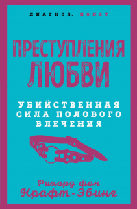 Рихард фон Крафт-Эбинг - Преступления любви. Убийственная сила полового влечения