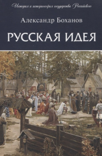 Александр Боханов - Русская идея