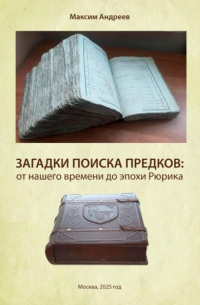 Максим Андреев - Загадки поисков предков: от наших дней до эпохи Рюрика