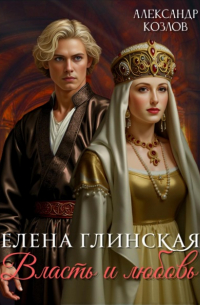 Александр Козлов - Елена Глинская: Власть и любовь