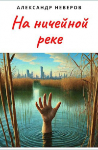 Александр Неверов - На ничейной реке