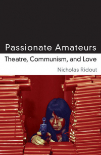 Nicholas Ridout - Passionate Amateurs: Theatre, Communism, and Love