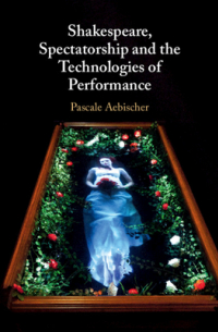 Pascale Aebischer - Shakespeare, Spectatorship and the Technologies of Performance