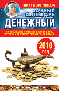 Тамара Зюрняева - Денежный лунный календарь на 2016 год. На какой день наметить важное дело, встречу или уборку, чтобы стать богаче