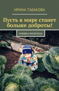 Ирина Табакова - Пусть в мире станет больше доброты! Книжка-раскраска