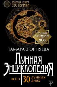 Тамара Зюрняева - Лунная энциклопедия. Все о 30 лунных днях. Лунный календарь до 2030 года