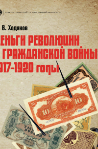 Михаил Ходяков - Деньги революции и Гражданской войны. 1917–1920 годы