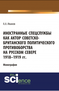 Андрей Иванов - Иностранные спецслужбы как актор советско-британского политического противоборства на Русском Севере 1918-1919 гг.