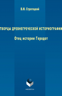 Владимир Строгецкий - Творцы древнегреческой историографии. Отец истории Геродот