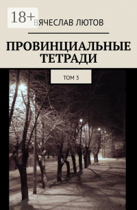 Вячеслав Лютов - Провинциальные тетради. Том 3