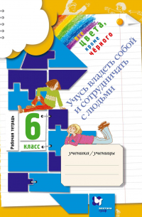  - Все цвета, кроме чёрного. Учусь владеть собой и сотрудничать с людьми. 6 класс. Рабочая тетрадь