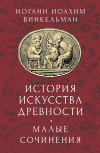 Иоганн Иоахим Винкельман - История искусства древности. Малые сочинения