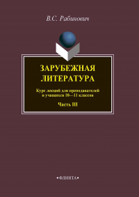 Валерий Рабинович - Зарубежная литература. Курс лекций для преподавателей и учащихся 10–11 классов. Часть III