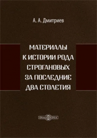 Алексей Дмитриев - Материалы к истории рода Строгановых за последние два столетия