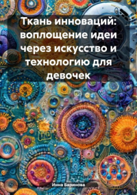 Инна Баринова - Ткань инноваций: воплощение идеи через искусство и технологию для девочек
