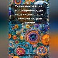Инна Баринова - Ткань инноваций: воплощение идеи через искусство и технологию для девочек