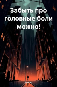 Доктор - ЗАБЫТЬ ПРО ГОЛОВНЫЕ БОЛИ МОЖНО!