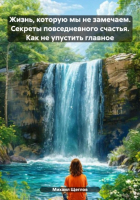 Михаил Щеглов - Жизнь, которую мы не замечаем. Секреты повседневного счастья. Как не упустить главное