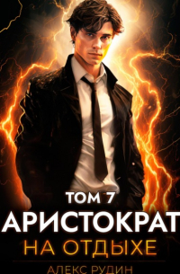Алекс Рудин - Аристократ на отдыхе. Том 7
