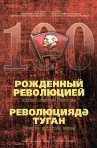 Андрей Ершов - Рожденный революцией. История комсомола Татарстана. К 100-летию Всесоюзного ленинского коммунистического союза молодежи = Революциядђ туган. Татарстан комсомолы тарихы. Бљтенсоюз ленинчыл коммунистик яшьлђр берлегенећ 100 еллык юбилее ућаеннан
