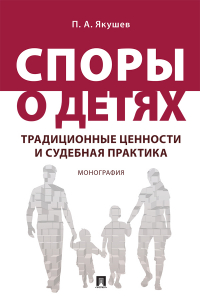 Якушев Павел Алексеевич - Споры о детях: традиционные ценности и судебна
