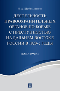 Наталья Шабельникова - Деятельность правоохранительных органов по борьбе с преступностью на Дальнем Востоке России в 1920-е годы