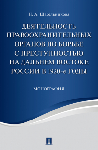 Наталья Шабельникова - Деятельность правоохранительных органов по борьбе с преступностью на Дальнем Востоке России в 1920-е годы