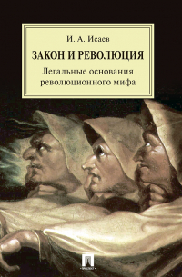 Игорь Исаев - Закон и Революция. Легальные основания революционного мифа
