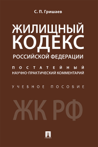 С. П. Гришаев - Жилищный кодекс Российской Федерации: постатейный научно-практический комментарий