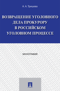 А. Тришева - Возвращение уголовного дела прокурору в российском уголовном процессе
