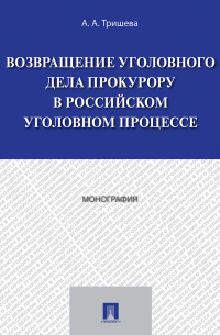 А. Тришева - Возвращение уголовного дела прокурору в российском уголовном процессе