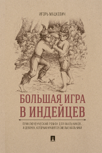 Игорь Мацкевич - Большая игра в индейцев : приключенческий роман для мальчиков… и девочек, которым нравятся смелые мальчики