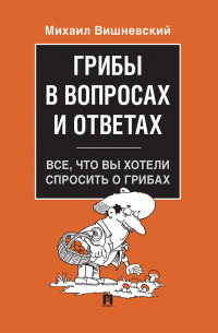 Михаил Вишневский - Грибы в вопросах и ответах. Все, что вы хотели спросить о грибах