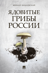 Михаил Вишневский - Ядовитые грибы России