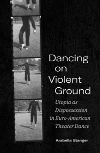 Arabella Stanger - Dancing on Violent Ground: Utopia as Dispossession in Euro-American Theater Dance