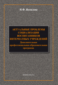 Наталья Яковлева - Актуальные проблемы социализации воспитанников интернатных учреждений: дополнительная профессиональная образовательная программа
