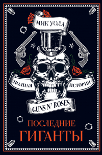 Мик Уолл - Последние гиганты. Полная история Guns N’ Roses