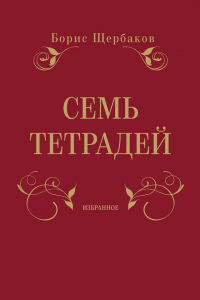 Борис Щербаков - Семь тетрадей. Избранное (сборник)