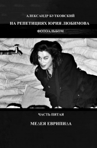 НА РЕПЕТИЦИЯХ ЮРИЯ ЛЮБИМОВА. ФОТОАЛЬБОМ. ЧАСТЬ ПЯТАЯ. МЕДЕЯ ЕВРИПИДА