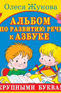 Олеся Жукова - Альбом по развитию речи к Азбуке с крупными буквами