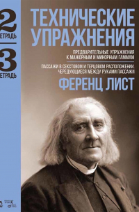 Ференц Лист - Технические упражнения. Предварительные упражнения к мажорным и минорным гаммам. (Тетрадь 2). Пассажи в секстовом и терцовом расположении. Чередующиеся между руками пассажи. (Тетрадь 3). Ноты