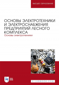  - Основы электротехники и электроснабжения предприятий лесного комплекса. Основы электротехники. Учебник для вузов