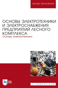 - Основы электротехники и электроснабжения предприятий лесного комплекса. Основы электротехники. Учебник для вузов