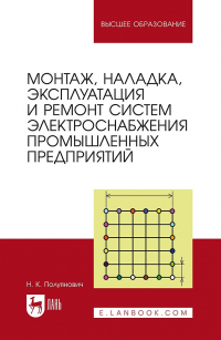 Н. К. Полуянович - Монтаж, наладка, эксплуатация и ремонт систем электроснабжения промышленных предприятий. Учебное пособие для вузов