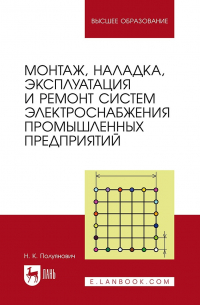 Н. К. Полуянович - Монтаж, наладка, эксплуатация и ремонт систем электроснабжения промышленных предприятий. Учебное пособие для вузов