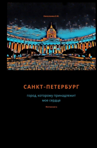 Екатерина Юрьевна Николаева - Санкт-Петербург. Город, которому принадлежит мое сердце. Фотокнига